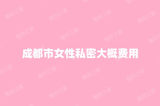 成都市女性私密大概费用