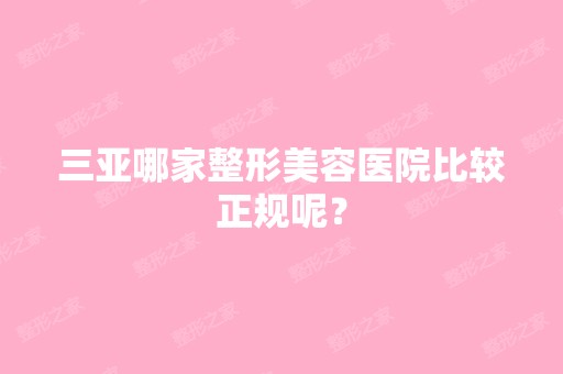 三亚哪家整形美容医院比较正规呢？