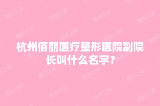 杭州佰丽医疗整形医院副院长叫什么名字？