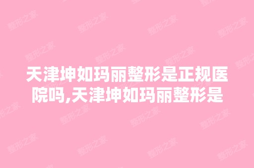 天津坤如玛丽整形是正规医院吗,天津坤如玛丽整形是三甲吗