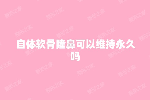 自体软骨隆鼻可以维持永久吗