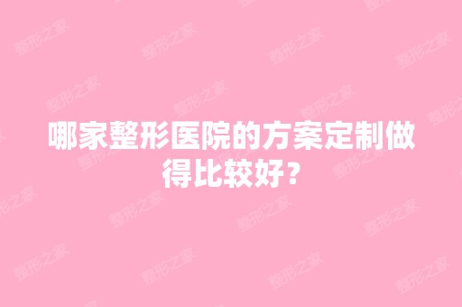 哪家整形医院的方案定制做得比较好？