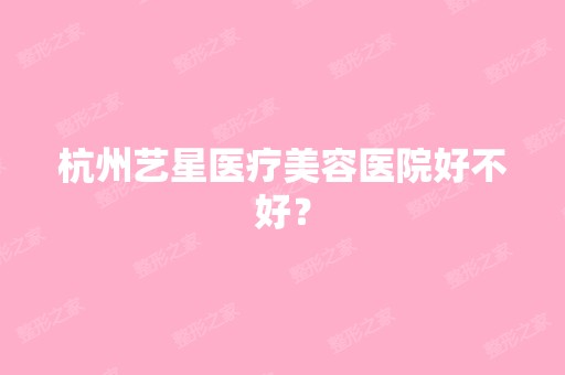 杭州艺星医疗美容医院好不好？