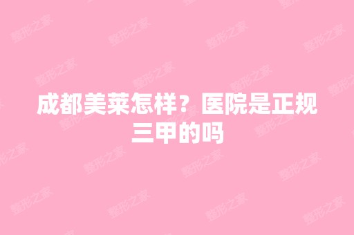 成都美莱怎样？医院是正规三甲的吗