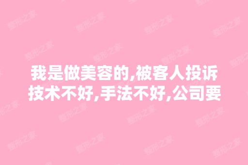 我是做美容的,被客人投诉技术不好,手法不好,公司要辞退我,我该...