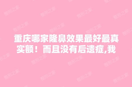 重庆哪家隆鼻效果比较好真实额！而且没有后遗症,我准备去吧鼻子...