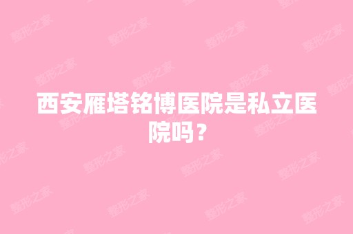 西安雁塔铭博医院是私立医院吗？