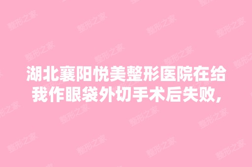 湖北襄阳悦美整形医院在给我作眼袋外切手术后失败,左眼凹陷,现...