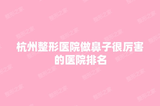 杭州整形医院做鼻子很厉害的医院排名