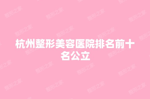 杭州整形美容医院排名前十名公立