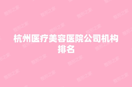 杭州医疗美容医院公司机构排名