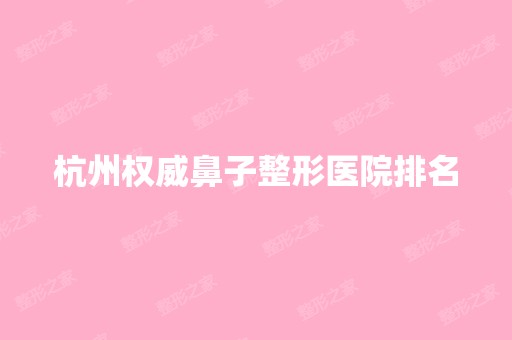 杭州权威鼻子整形医院排名