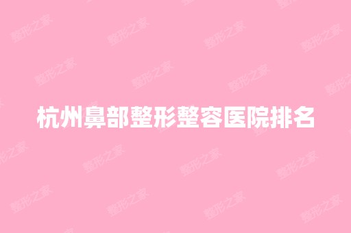 杭州鼻部整形整容医院排名