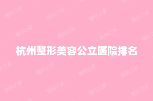 杭州整形美容公立医院排名