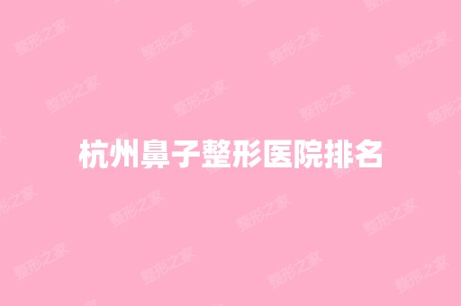 杭州鼻子整形医院排名