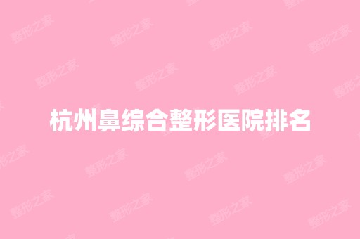 杭州鼻综合整形医院排名