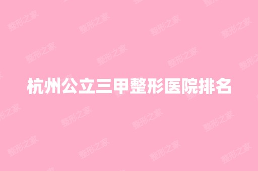 杭州公立三甲整形医院排名