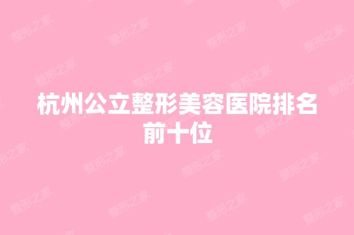 杭州公立整形美容医院排名前十位