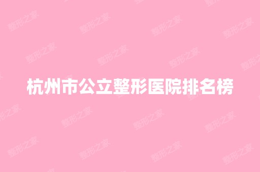 杭州市公立整形医院排名榜