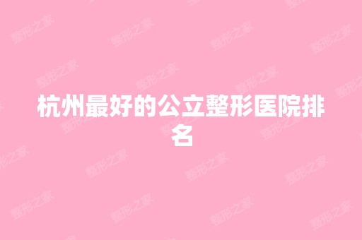 杭州比较好的公立整形医院排名