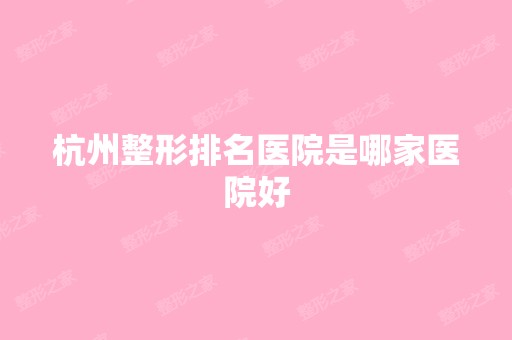 杭州整形排名医院是哪家医院好