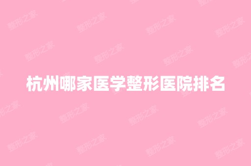 杭州哪家医学整形医院排名