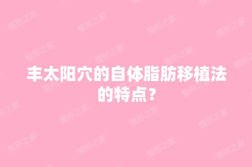 丰太阳穴的自体脂肪移植法的特点？