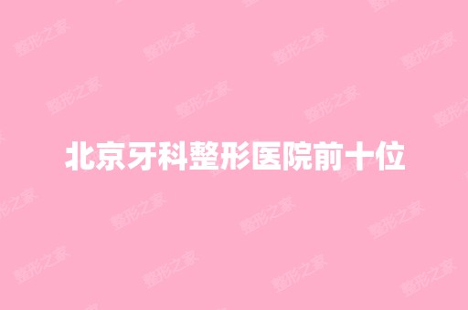 北京牙科整形医院前十位