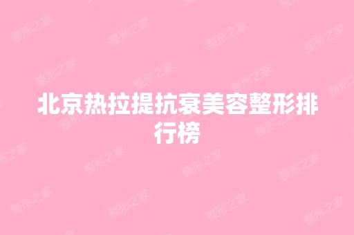 北京热拉提抗衰美容整形排行榜