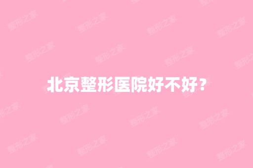 北京整形医院好不好？