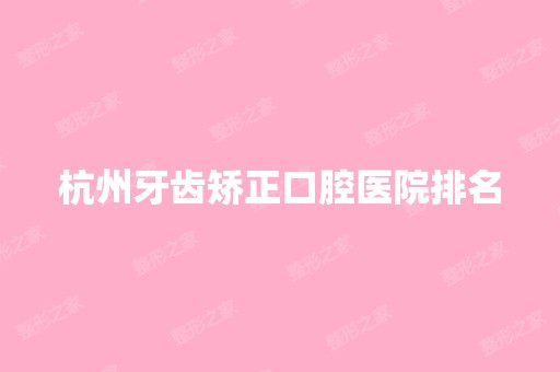 杭州牙齿矫正口腔医院排名