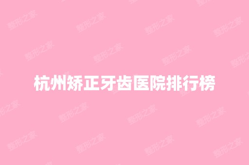 杭州矫正牙齿医院排行榜