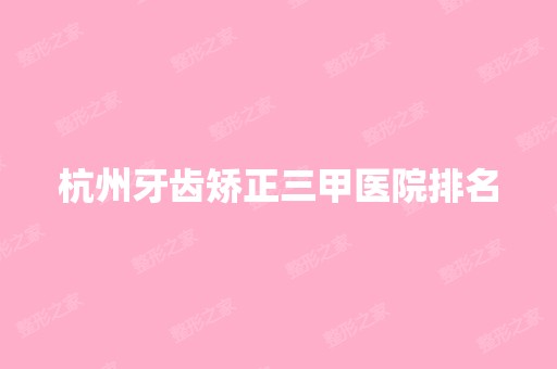 杭州牙齿矫正三甲医院排名