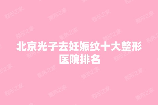 北京光子去妊娠纹十大整形医院排名