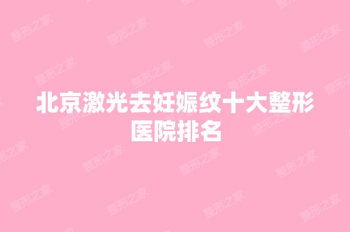 北京激光去妊娠纹十大整形医院排名