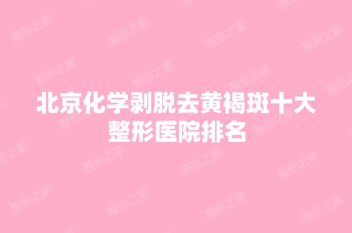 北京化学剥脱去黄褐斑十大整形医院排名