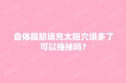 自体脂肪填充太阳穴填多了可以抽掉吗？