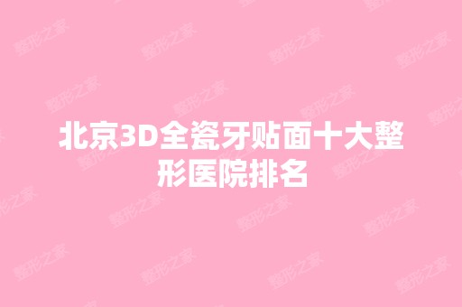 北京3D全瓷牙贴面十大整形医院排名