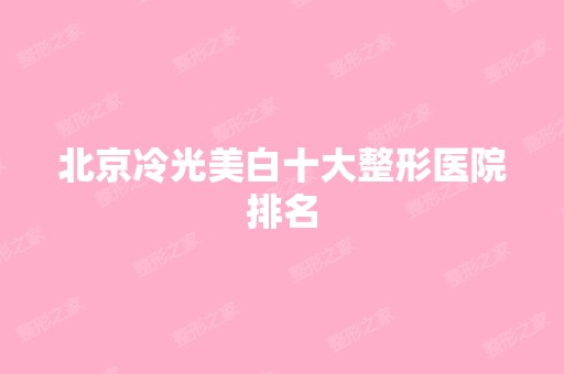 北京冷光美白十大整形医院排名