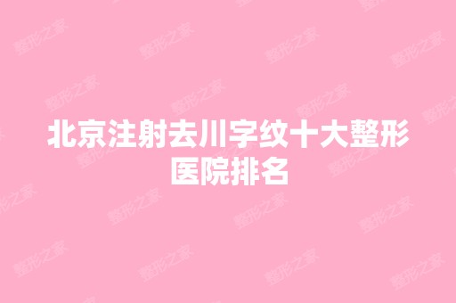 北京注射去川字纹十大整形医院排名