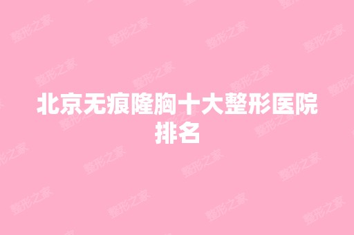 北京无痕隆胸十大整形医院排名