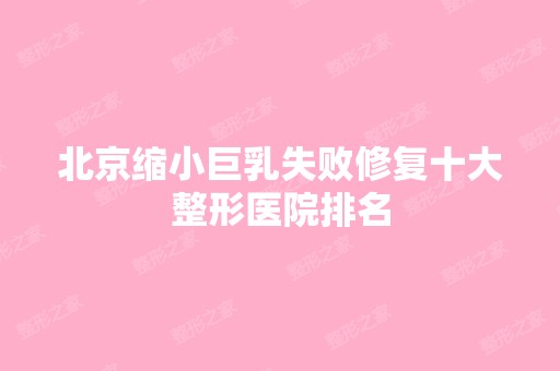 北京缩小巨乳失败修复十大整形医院排名