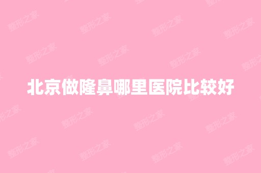 北京做隆鼻哪里医院比较好