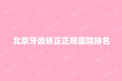 北京牙齿矫正正规医院排名