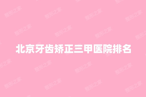 北京牙齿矫正三甲医院排名