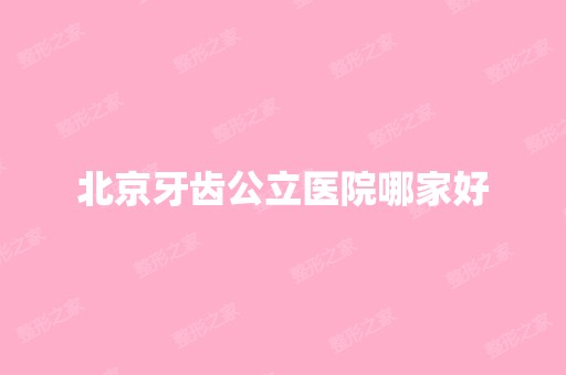 北京牙齿公立医院哪家好