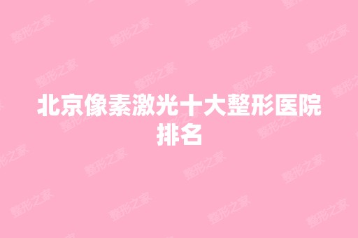 北京像素激光十大整形医院排名