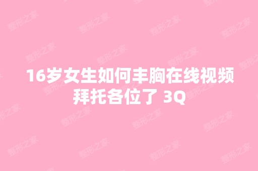 16岁女生如何丰胸在线视频拜托各位了 3Q