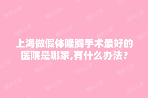 上海做假体隆胸手术比较好的医院是哪家,有什么办法？