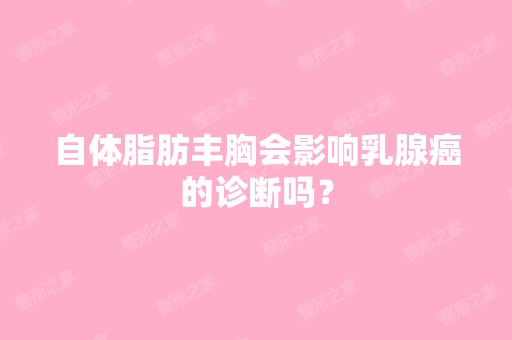 自体脂肪丰胸会影响乳腺癌的诊断吗？